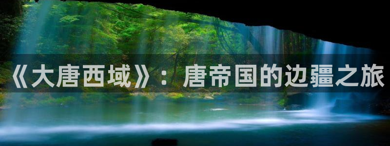 东升国际连接：《大唐西域》：唐帝国的边疆之旅